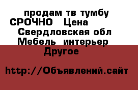 продам тв тумбу СРОЧНО › Цена ­ 1 200 - Свердловская обл. Мебель, интерьер » Другое   